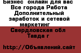 Бизнес- онлайн для вас! - Все города Работа » Дополнительный заработок и сетевой маркетинг   . Свердловская обл.,Тавда г.